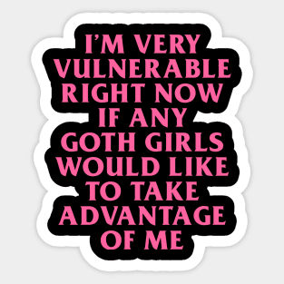 I’m Very Vulnerable Right Now If Any Goth Girls Would Like To Take Advantage Of Me Sticker